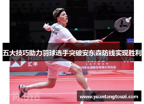 五大技巧助力羽球选手突破安东森防线实现胜利