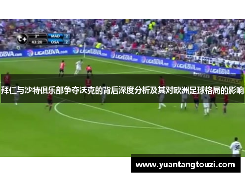 拜仁与沙特俱乐部争夺沃克的背后深度分析及其对欧洲足球格局的影响