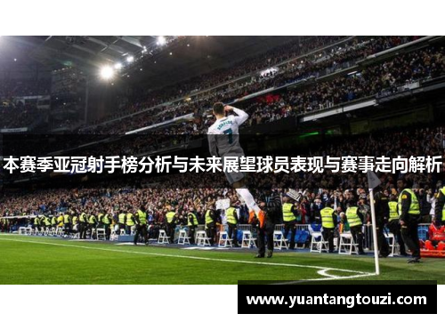 本赛季亚冠射手榜分析与未来展望球员表现与赛事走向解析