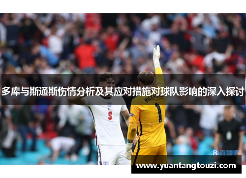 多库与斯通斯伤情分析及其应对措施对球队影响的深入探讨