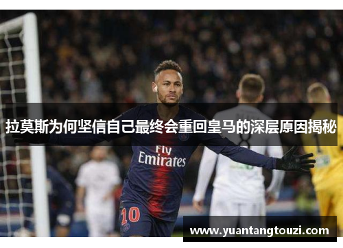 拉莫斯为何坚信自己最终会重回皇马的深层原因揭秘