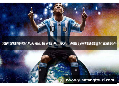 梅西足球风格的八大核心特点解析：技术、创造力与球场智慧的完美融合