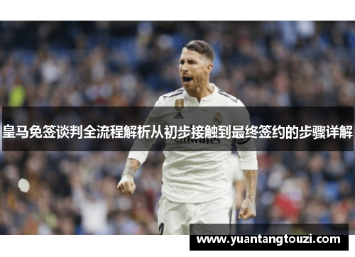 皇马免签谈判全流程解析从初步接触到最终签约的步骤详解 皇马免签谈判全流程解析从初步接触到最终签约的步骤详解