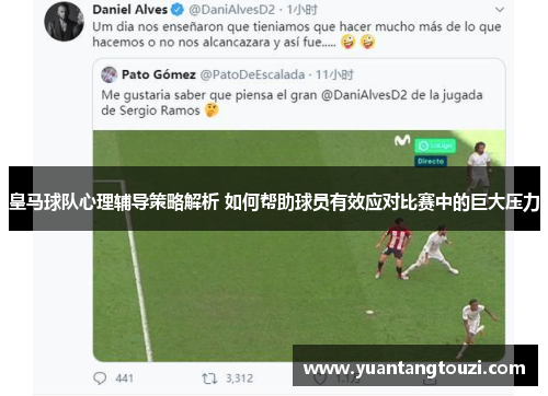 皇马球队心理辅导策略解析 如何帮助球员有效应对比赛中的巨大压力