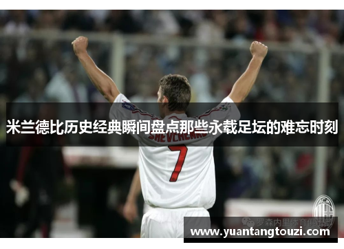 米兰德比历史经典瞬间盘点那些永载足坛的难忘时刻