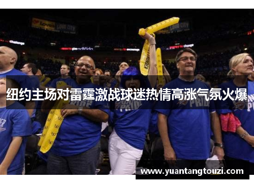 纽约主场对雷霆激战球迷热情高涨气氛火爆
