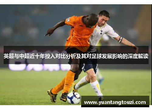 英超与中超近十年投入对比分析及其对足球发展影响的深度解读