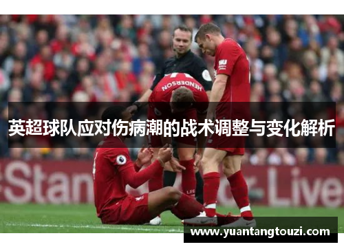 英超球队应对伤病潮的战术调整与变化解析