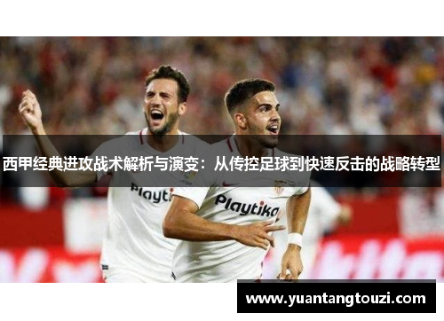 西甲经典进攻战术解析与演变：从传控足球到快速反击的战略转型