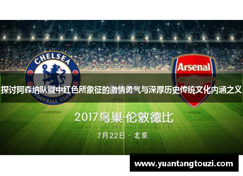 探讨阿森纳队徽中红色所象征的激情勇气与深厚历史传统文化内涵之义 探讨阿森纳队徽中红色所象征的激情勇气与深厚历史传统文化内涵之义
