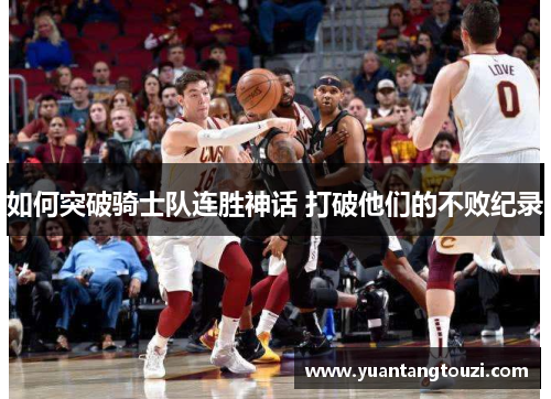 如何突破骑士队连胜神话 打破他们的不败纪录