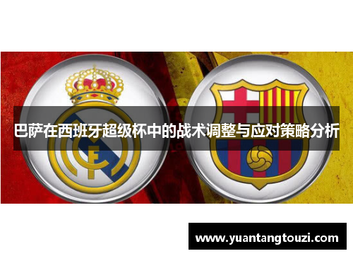 巴萨在西班牙超级杯中的战术调整与应对策略分析 巴萨在西班牙超级杯中的战术调整与应对策略分析